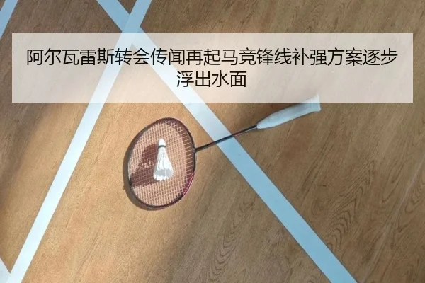 阿尔瓦雷斯转会传闻再起马竞锋线补强方案逐步浮出水面